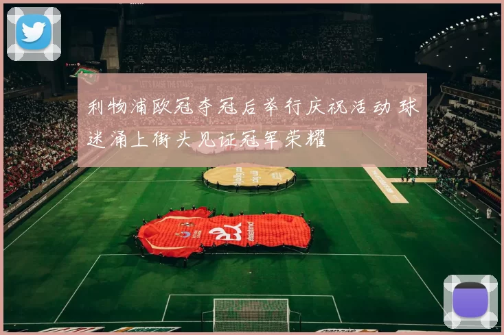 利物浦欧冠夺冠后举行庆祝活动 球迷涌上街头见证冠军荣耀