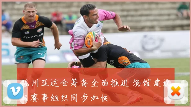 杭州亚运会筹备全面推进 场馆建设与赛事组织同步加快