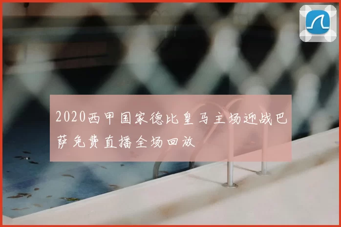 2020西甲国家德比皇马主场迎战巴萨免费直播全场回放
