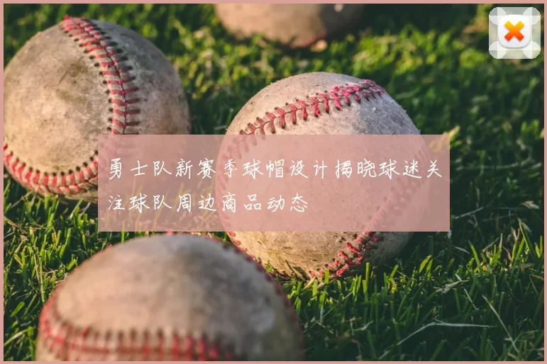 勇士队新赛季球帽设计揭晓球迷关注球队周边商品动态