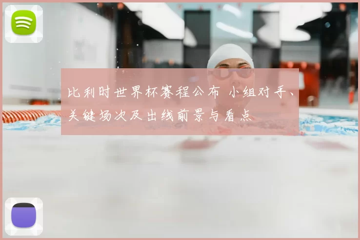 比利时世界杯赛程公布 小组对手、关键场次及出线前景与看点