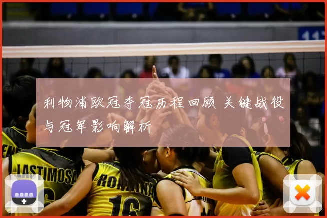 利物浦欧冠夺冠历程回顾 关键战役与冠军影响解析