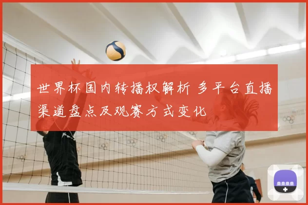 世界杯国内转播权解析 多平台直播渠道盘点及观赛方式变化