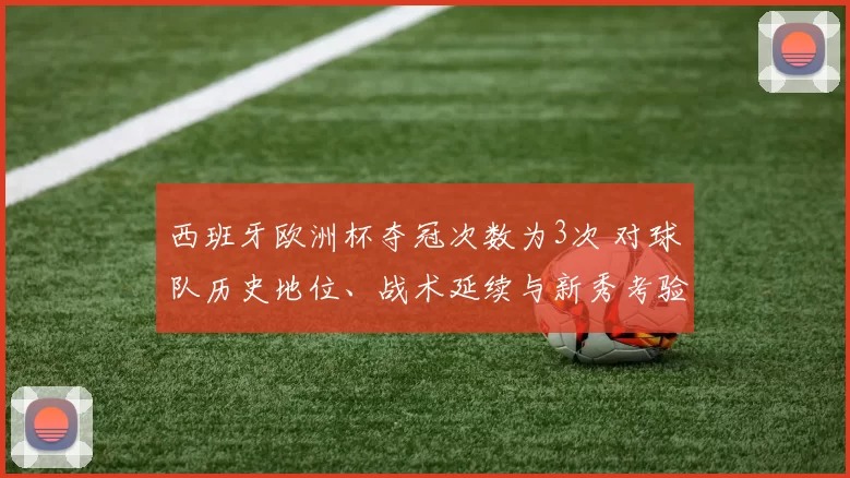 西班牙欧洲杯夺冠次数为3次 对球队历史地位、战术延续与新秀考验