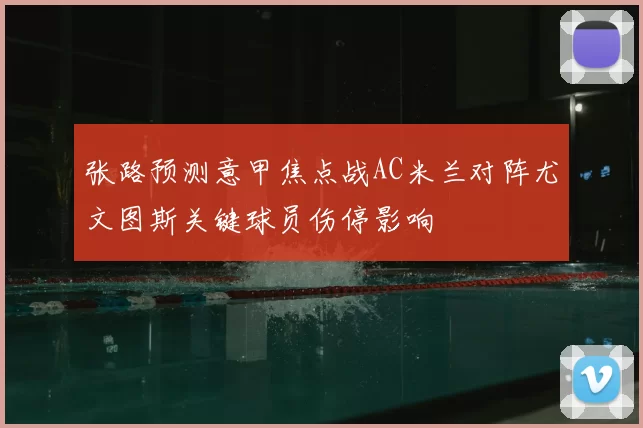 张路预测意甲焦点战AC米兰对阵尤文图斯关键球员伤停影响