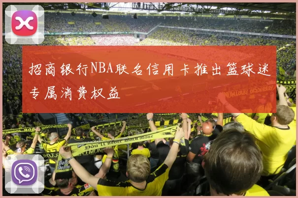 招商银行NBA联名信用卡推出篮球迷专属消费权益