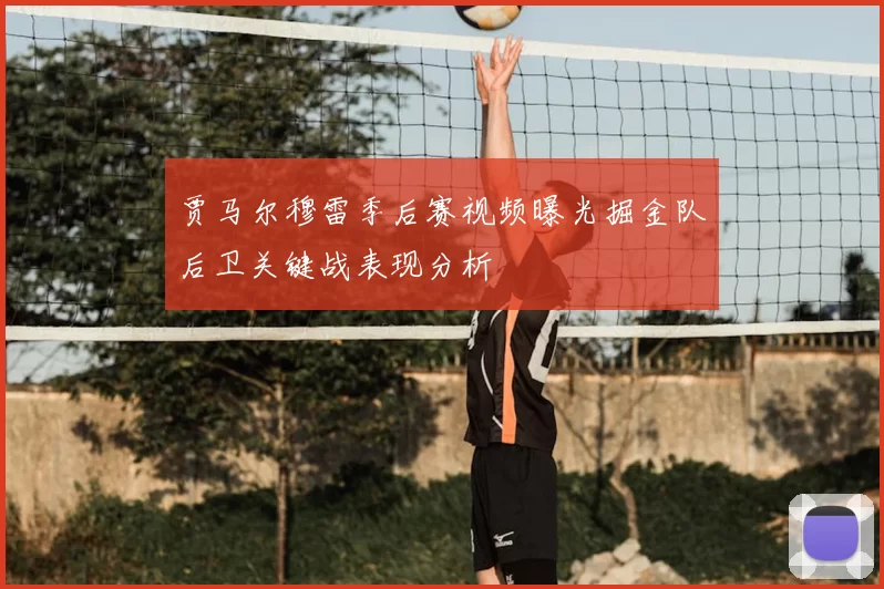 贾马尔穆雷季后赛视频曝光掘金队后卫关键战表现分析