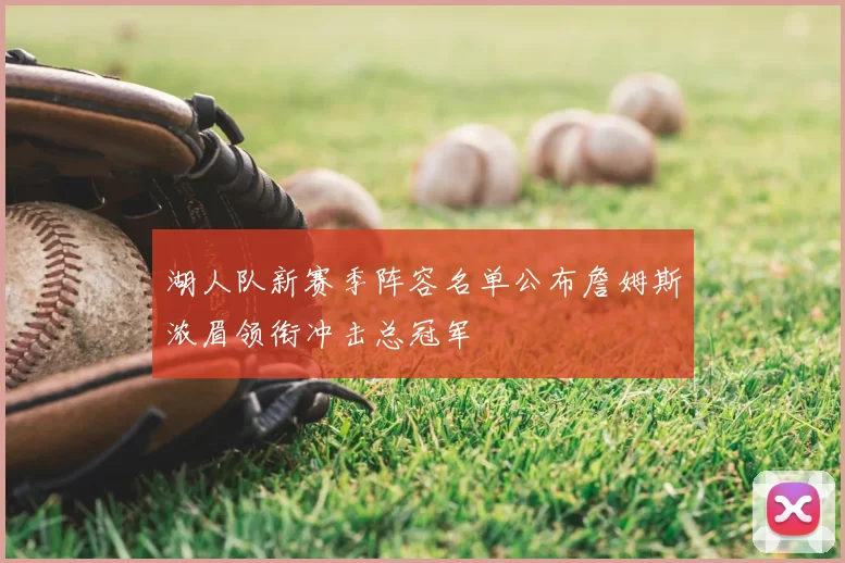 湖人队新赛季阵容名单公布詹姆斯浓眉领衔冲击总冠军