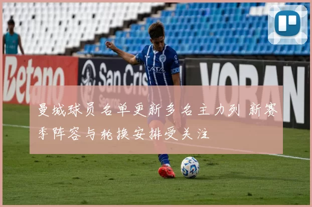 曼城球员名单更新多名主力列 新赛季阵容与轮换安排受关注