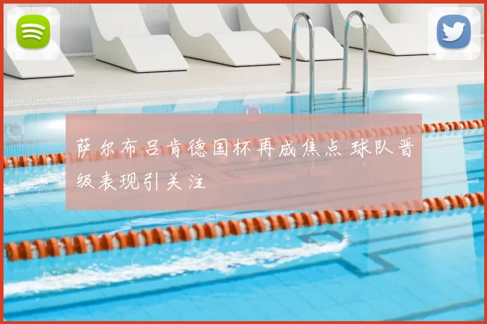 萨尔布吕肯德国杯再成焦点 球队晋级表现引关注