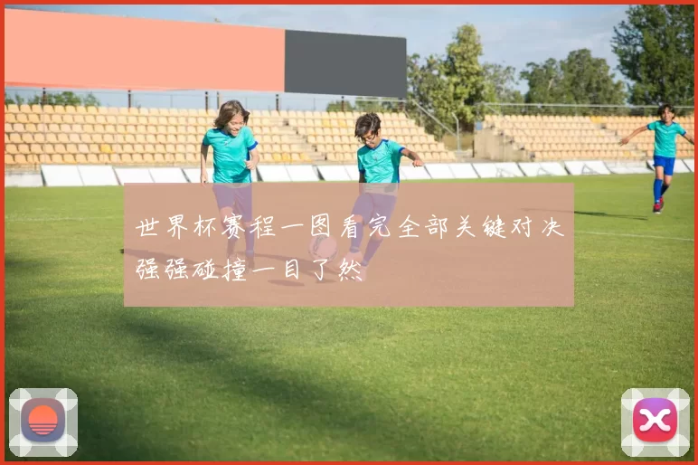 世界杯赛程一图看完全部关键对决强强碰撞一目了然