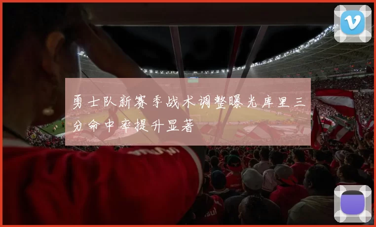 勇士队新赛季战术调整曝光库里三分命中率提升显著