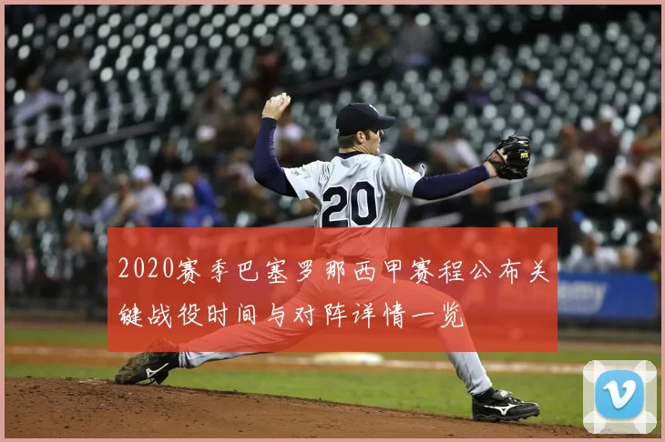 2020赛季巴塞罗那西甲赛程公布关键战役时间与对阵详情一览