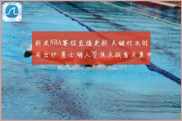 新浪NBA赛程直播更新 关键对决时间出炉 勇士湖人等焦点战看点集中