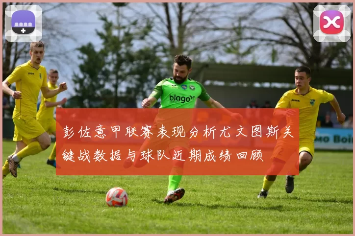 彭佐意甲联赛表现分析尤文图斯关键战数据与球队近期成绩回顾