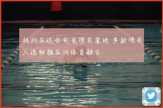 杭州亚运会电竞项目落地 多款项目入选助推亚洲体育融合