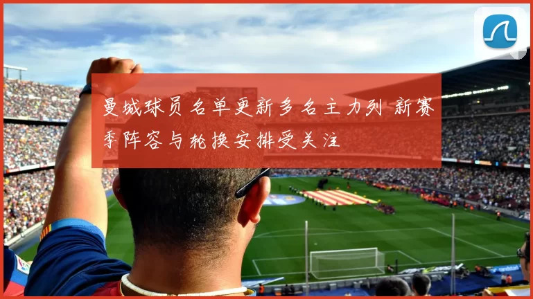 曼城球员名单更新多名主力列 新赛季阵容与轮换安排受关注