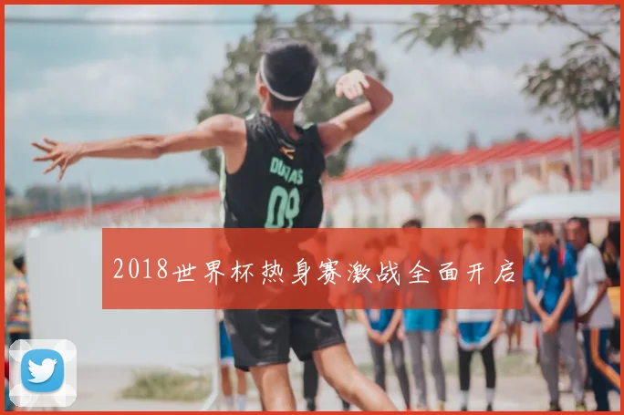 2018世界杯热身赛激战全面开启