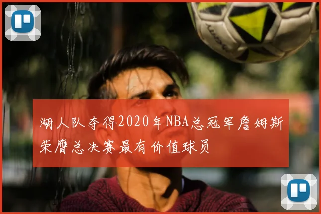 湖人队夺得2020年NBA总冠军詹姆斯荣膺总决赛最有价值球员