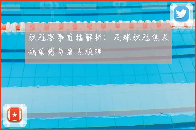 欧冠赛事直播解析:足球欧冠焦点战前瞻与看点梳理