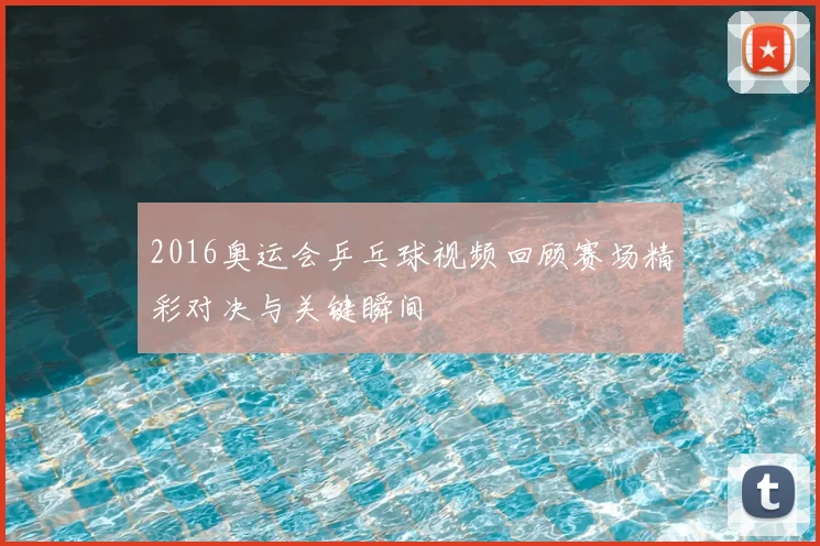 2016奥运会乒乓球视频回顾赛场精彩对决与关键瞬间
