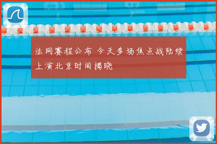 法网赛程公布 今天多场焦点战陆续上演北京时间揭晓