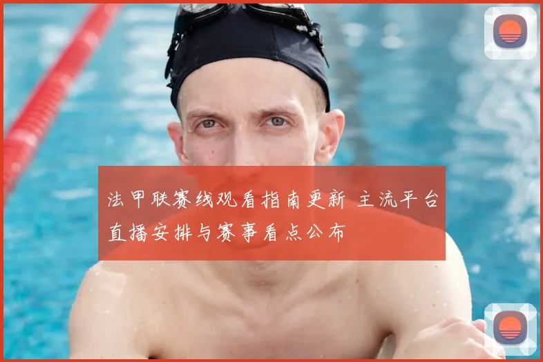 法甲联赛线观看指南更新 主流平台直播安排与赛事看点公布