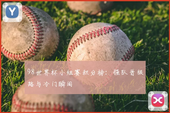 98世界杯小组赛积分榜：强队晋级路与冷门瞬间