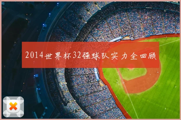 2014世界杯32强球队实力全回顾