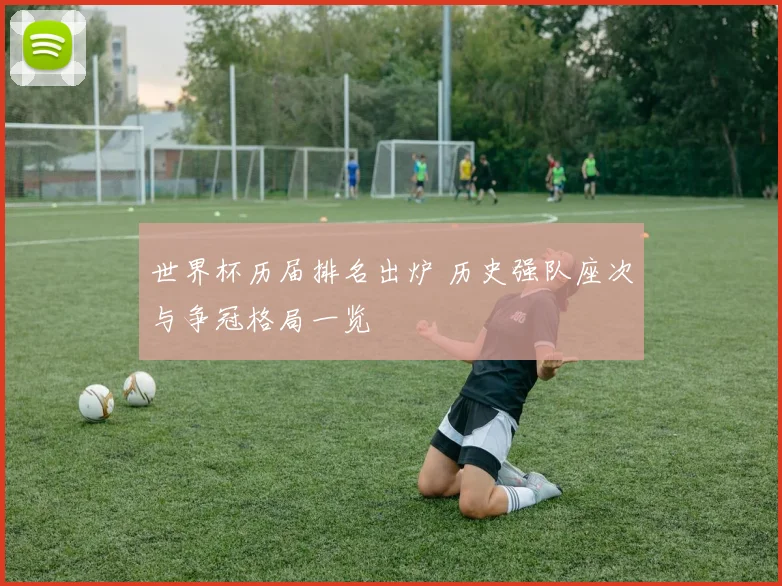 世界杯历届排名出炉 历史强队座次与争冠格局一览
