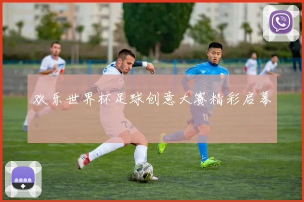 欢乐世界杯足球创意大赛精彩启幕