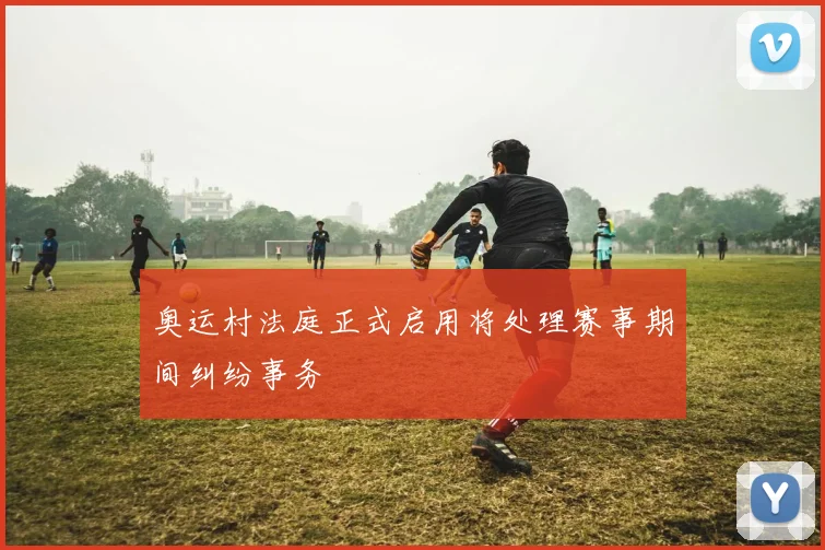 奥运村法庭正式启用将处理赛事期间纠纷事务