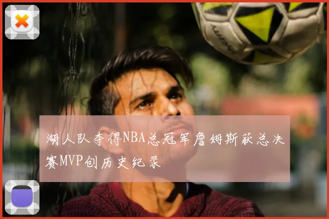 湖人队夺得NBA总冠军詹姆斯获总决赛MVP创历史纪录
